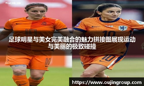 足球明星与美女完美融合的魅力拼接图展现运动与美丽的极致碰撞