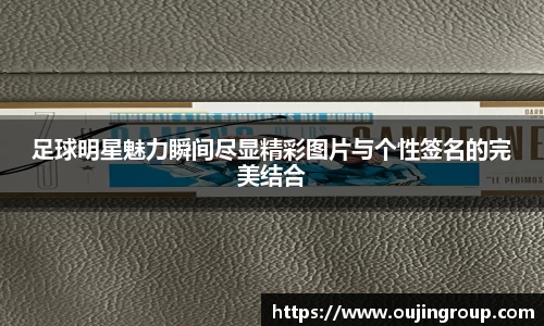 足球明星魅力瞬间尽显精彩图片与个性签名的完美结合