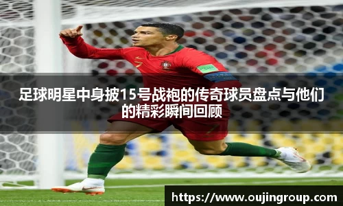 足球明星中身披15号战袍的传奇球员盘点与他们的精彩瞬间回顾