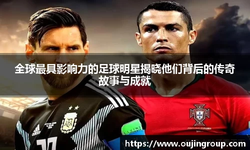 全球最具影响力的足球明星揭晓他们背后的传奇故事与成就